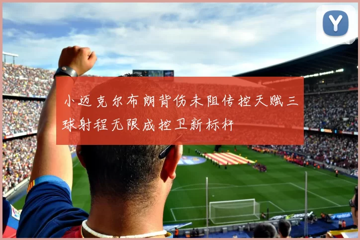小迈克尔布朗背伤未阻传控天赋三球射程无限成控卫新标杆