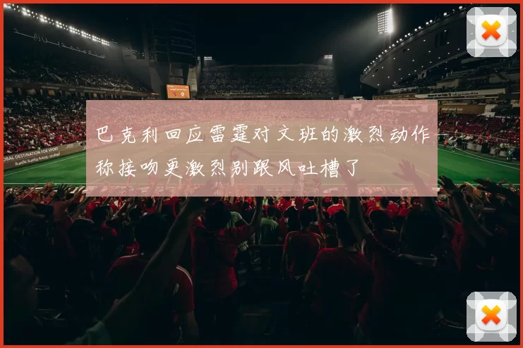 巴克利回应雷霆对文班的激烈动作称接吻更激烈别跟风吐槽了