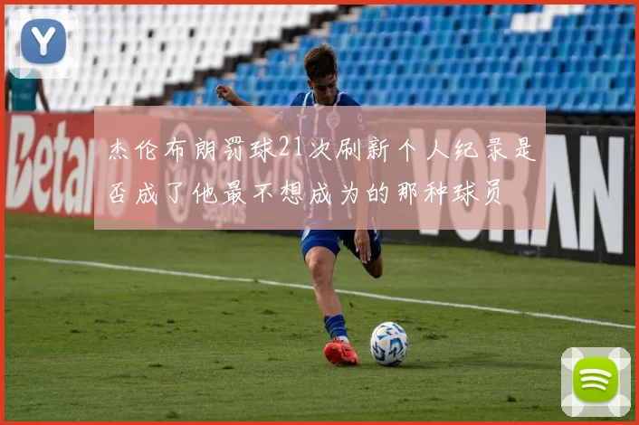 杰伦布朗罚球21次刷新个人纪录是否成了他最不想成为的那种球员