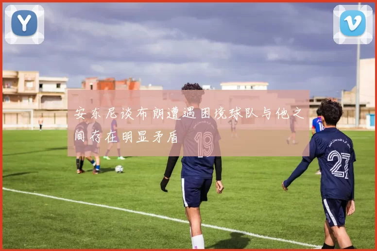 安东尼谈布朗遭遇困境球队与他之间存在明显矛盾