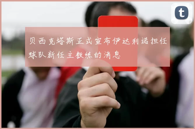 贝西克塔斯正式宣布伊达利诺担任球队新任主教练的消息