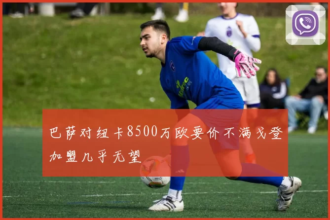 巴萨对纽卡8500万欧要价不满戈登加盟几乎无望