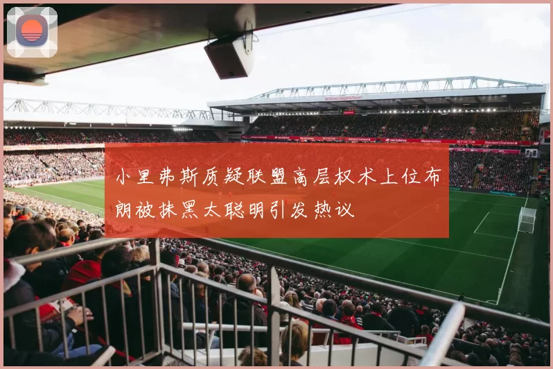 小里弗斯质疑联盟高层权术上位布朗被抹黑太聪明引发热议
