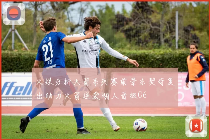 火媒分析火箭系列赛前景东契奇复出助力火箭逆袭湖人晋级G6