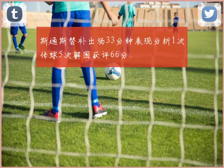 斯通斯替补出场33分钟表现分析1次传球5次解围获评66分