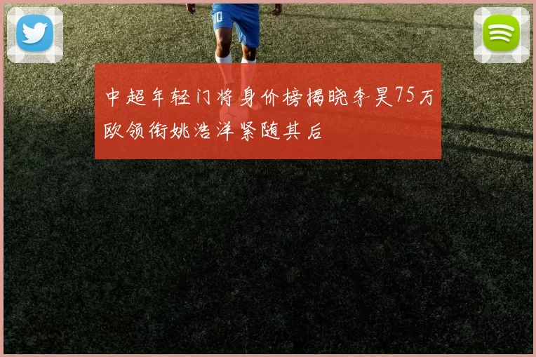 中超年轻门将身价榜揭晓李昊75万欧领衔姚浩洋紧随其后
